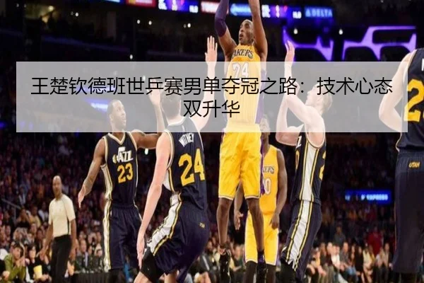 王楚钦德班世乒赛男单夺冠之路：技术心态双升华